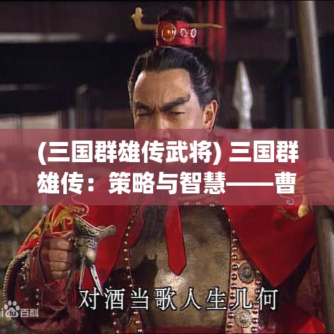 (三国群雄传武将) 三国群雄传：策略与智慧——曹操统一北方的策略分析与启示